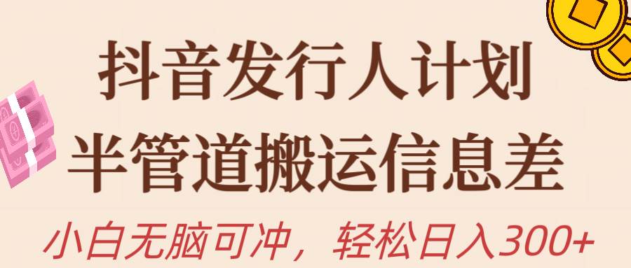 （10129期）抖音发行人计划，半管道搬运，日入300+，新手小白无脑冲-问小徐资源库