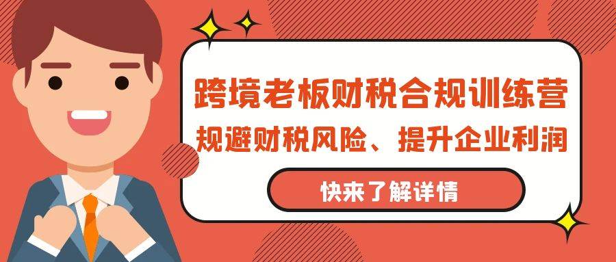 （9838期）跨境老板-财税合规训练营，规避财税风险、提升企业利润-问小徐资源库