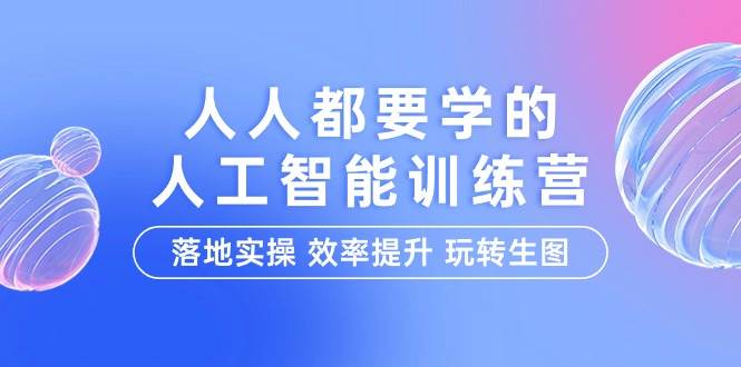 （9872期）人人都要学的-人工智能特训营，落地实操 效率提升 玩转生图（22节课）-问小徐资源库