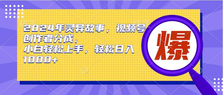 （9833期）2024年灵异故事，视频号创作者分成，小白轻松上手，轻松日入1000+-问小徐资源库