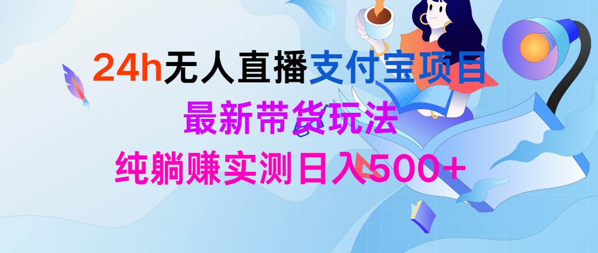 （9934期）24h无人直播支付宝项目，最新带货玩法，纯躺赚实测日入500+-问小徐资源库