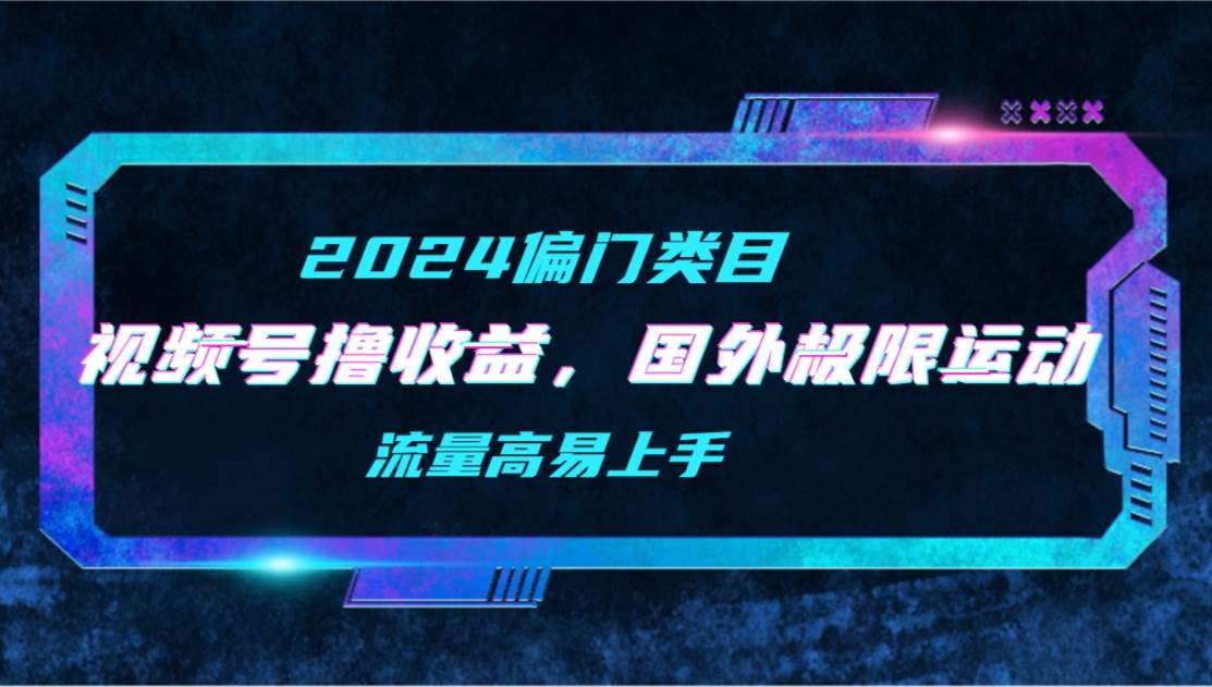 （9774期）【2024偏门类目】视频号撸收益，二创国外极限运动视频锦集，流量高易上手-问小徐资源库