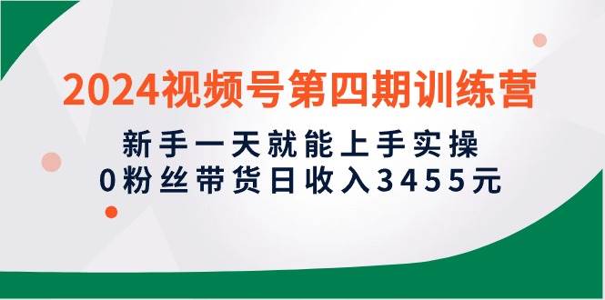 （10157期）2024视频号第四期训练营，新手一天就能上手实操，0粉丝带货日收入3455元-问小徐资源库