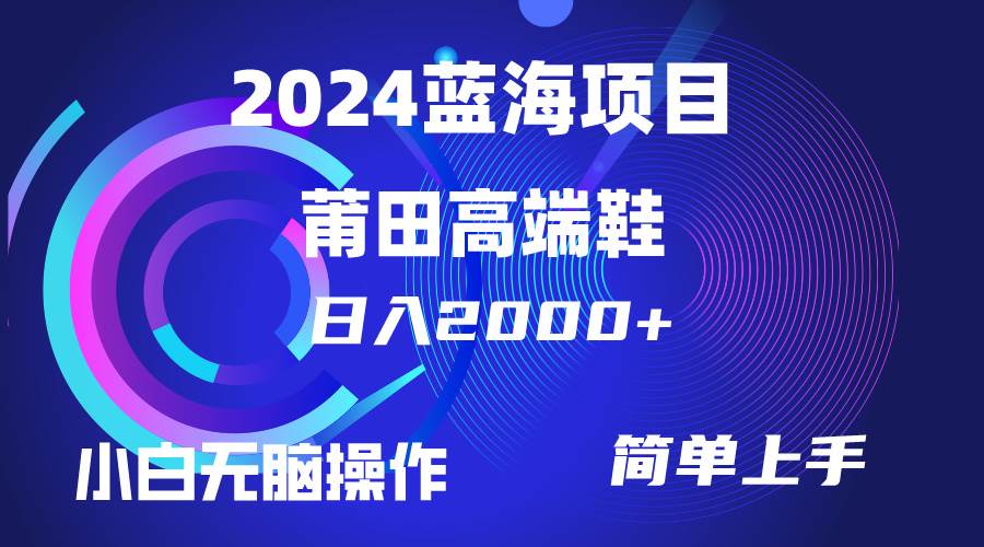 （10030期）每天两小时日入2000+，卖莆田高端鞋，小白也能轻松掌握，简单无脑操作…-问小徐资源库