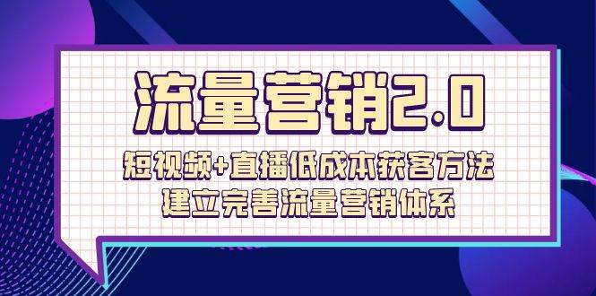 （10114期）流量-营销2.0：短视频+直播低成本获客方法，建立完善流量营销体系（72节）-问小徐资源库