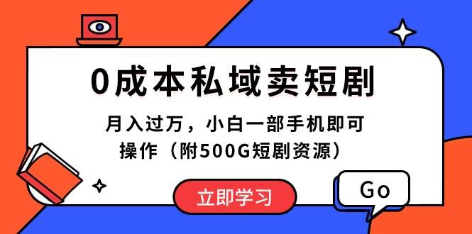 （10226期）0成本私域卖短剧，月入过万，小白一部手机即可操作（附500G短剧资源）-问小徐资源库