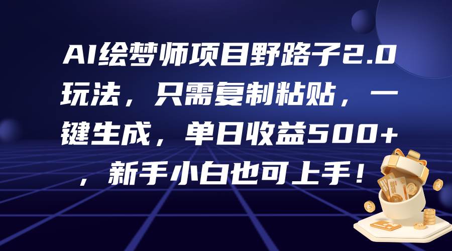 （9876期）AI绘梦师项目野路子2.0玩法，只需复制粘贴，一键生成，单日收益500+，新…-问小徐资源库