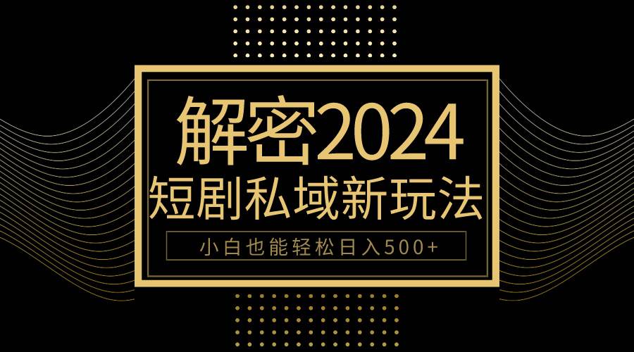 （9951期）10分钟教会你2024玩转短剧私域变现，小白也能轻松日入500+-问小徐资源库