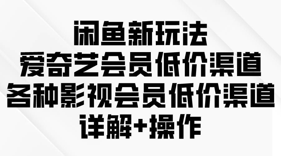 （9950期）闲鱼新玩法，爱奇艺会员低价渠道，各种影视会员低价渠道详解-问小徐资源库