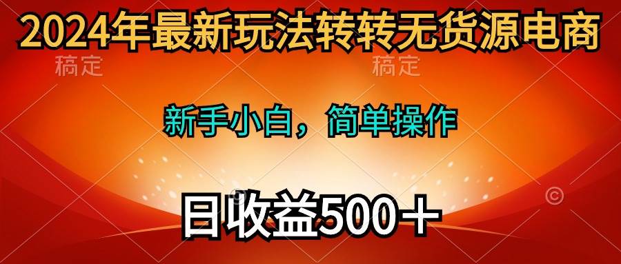 （10003期）2024年最新玩法转转无货源电商，新手小白 简单操作，长期稳定 日收入500＋-问小徐资源库