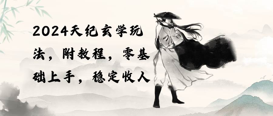 （10239期）2024天纪玄学玩法，零基础上手，稳定收入（教程+工具）-问小徐资源库