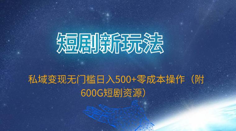 （9894期）短剧新玩法，私域变现无门槛日入500+零成本操作（附600G短剧资源）-问小徐资源库