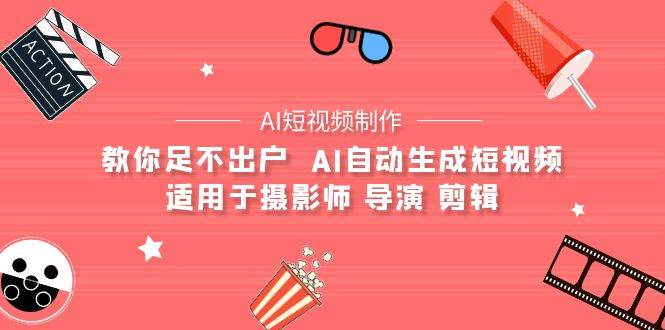 （9722期）【AI短视频制作】教你足不出户  AI自动生成短视频 适用于摄影师 导演 剪辑-问小徐资源库