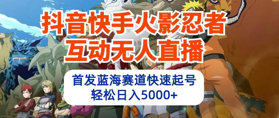 （10026期）抖音快手火影忍者互动无人直播 蓝海赛道快速起号 日入5000+教程+软件+素材-问小徐资源库