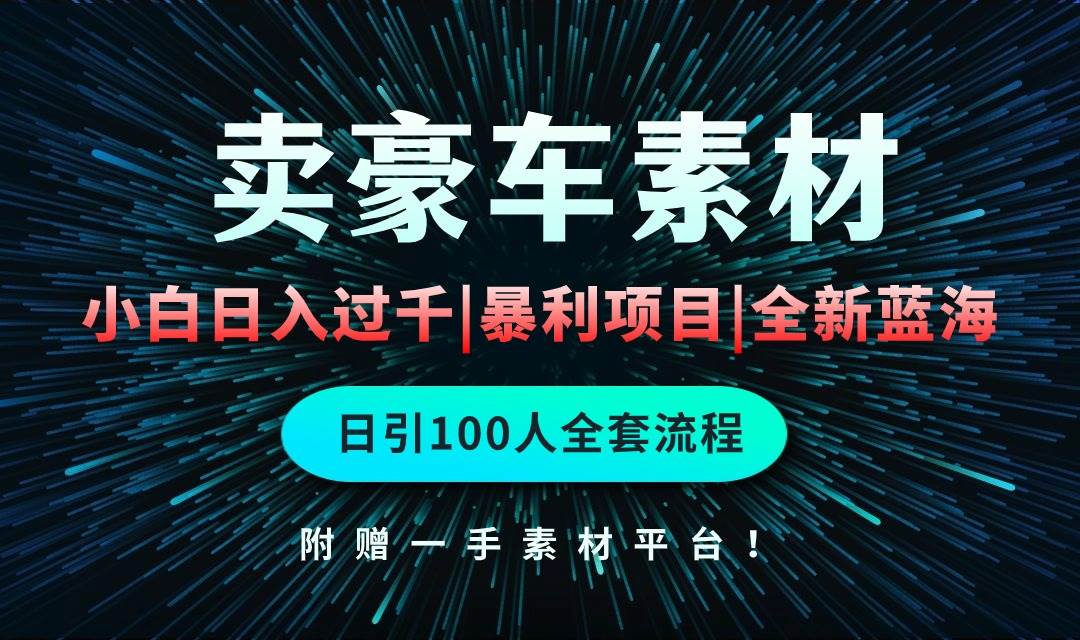 （10101期）通过卖豪车素材日入过千，空手套白狼！简单重复操作，全套引流流程.！-问小徐资源库