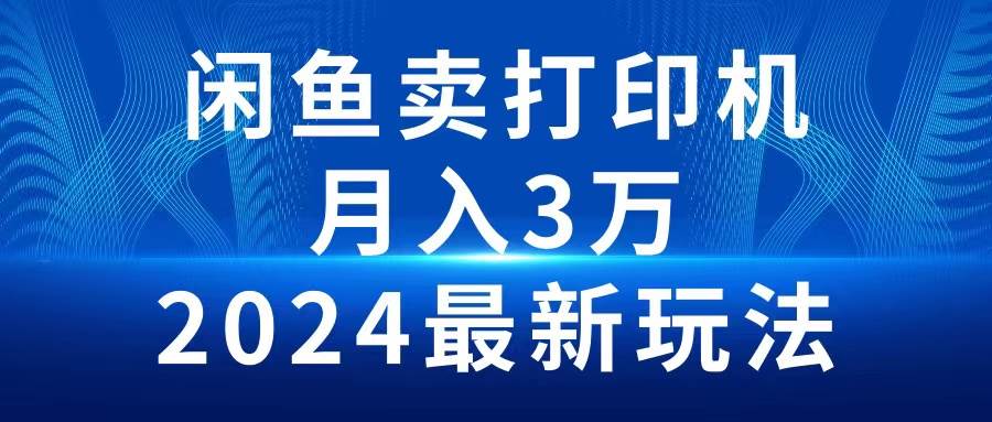 （10091期）2024闲鱼卖打印机，月入3万2024最新玩法-问小徐资源库