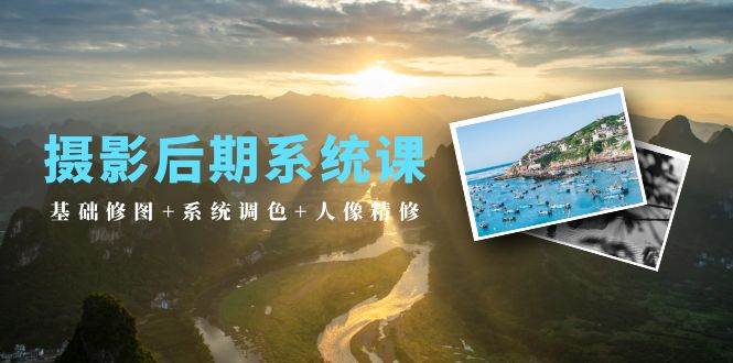 （10009期）摄影后期系统课：基础修图+系统调色+人像精修（19节课）-问小徐资源库