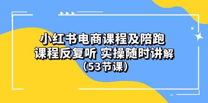 (10170期）小红书电商课程陪跑课 课程反复听 实操随时讲解 （53节课）-问小徐资源库
