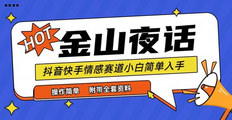 （9763期）抖音快手“情感矛盾”赛道-金山夜话，话题自带流量虚拟变现-附全集资料-问小徐资源库