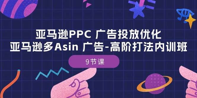 （10604期）亚马逊PPC 广告投放优化：亚马逊多Asin 广告-高阶打法内训班-9节课-问小徐资源库