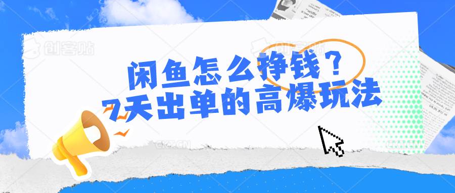 （10575期）闲鱼怎么挣钱？7天出单的高爆玩法-问小徐资源库