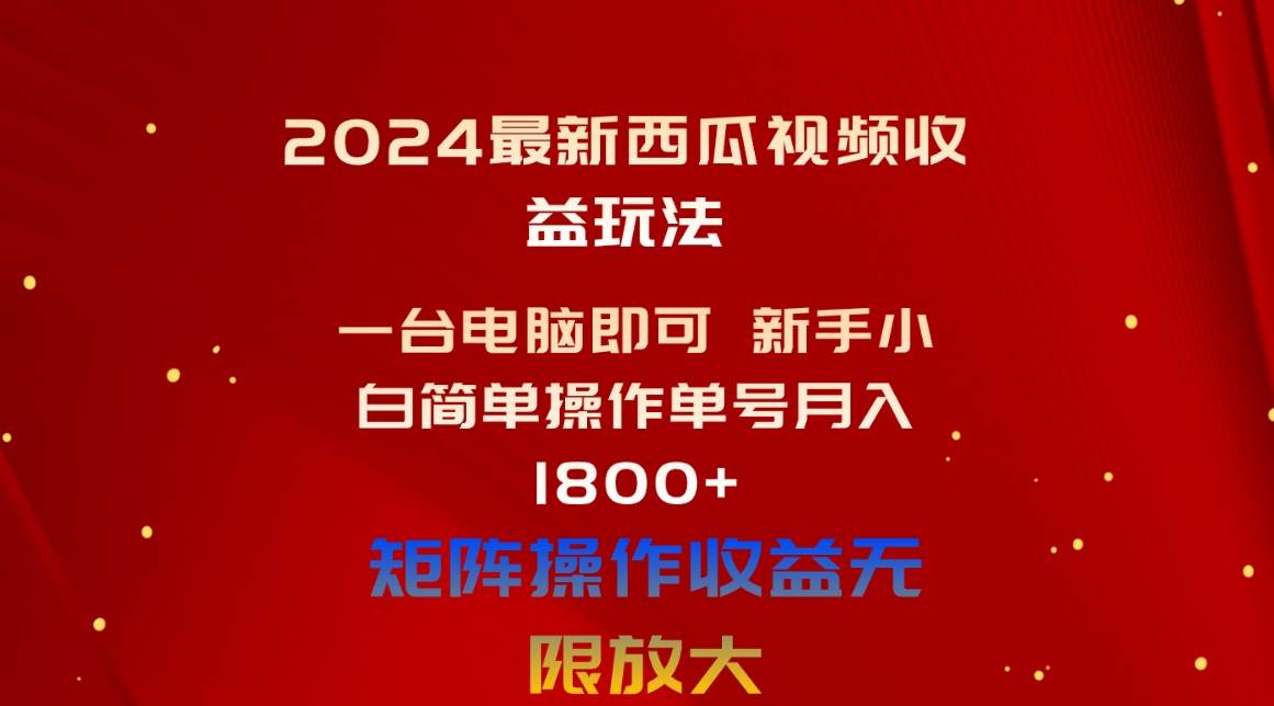 （10829期）2024最新西瓜视频收益玩法，一台电脑即可 新手小白简单操作单号月入1800+-问小徐资源库