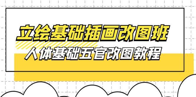 （10689期）立绘基础-插画改图班【第1期】：人体基础五官改图教程- 37节视频+课件-问小徐资源库