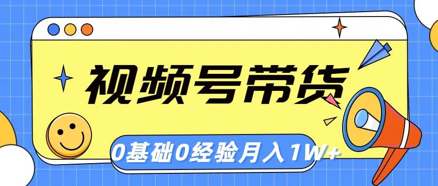 （10723期）视频号轻创业带货，零基础，零经验，月入1w+-问小徐资源库