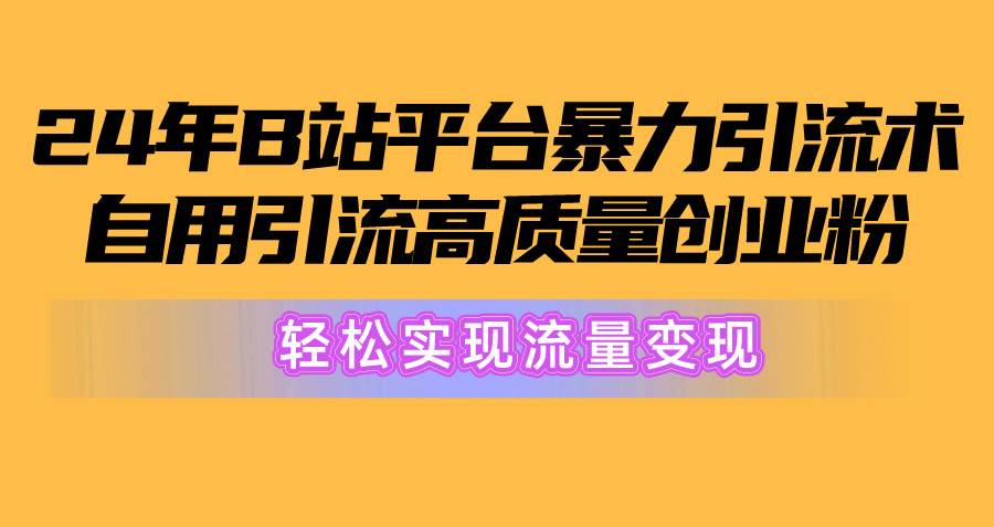 （10500期）2024年B站平台暴力引流术，自用引流高质量创业粉，轻松实现流量变现！-问小徐资源库