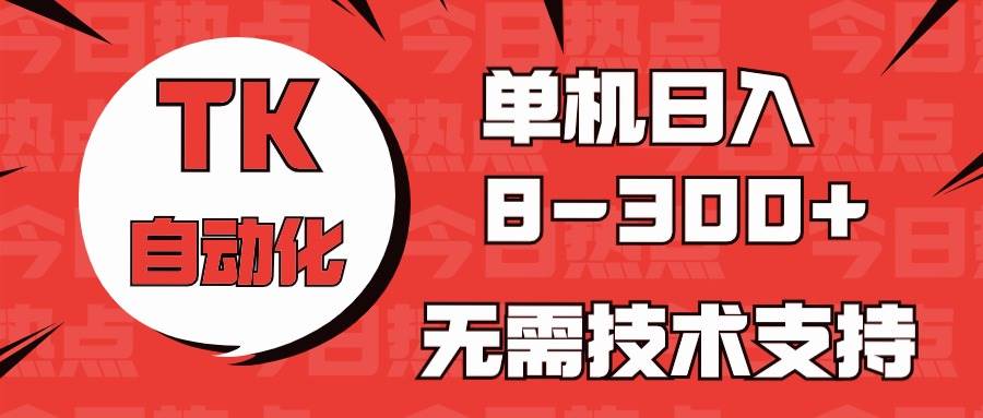 （10631期）海外手机版TK自动化，单机收益8~300+，无需技术支持，新手小白均可操作-问小徐资源库