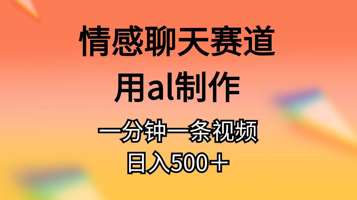 （10442期）情感聊天赛道用al制作一分钟一条视频日入500＋-问小徐资源库