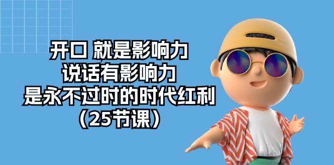（10341期）开口 就是影响力，说话有影响力，是永不过时的时代红利（25节课）-问小徐资源库