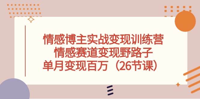 （10448期）情感博主实战变现训练营，情感赛道变现野路子，单月变现百万（26节课）-问小徐资源库
