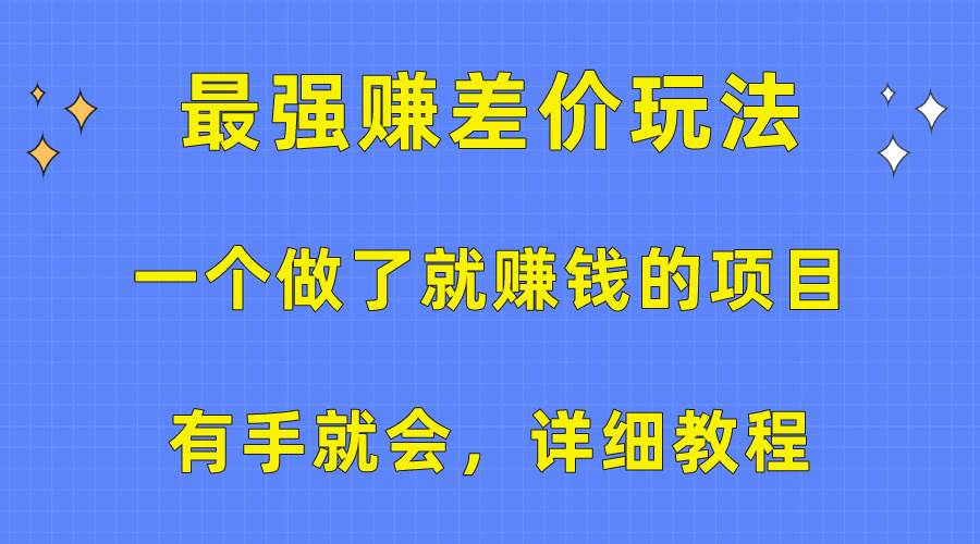 （10718期）一个做了就赚钱的项目，最强赚差价玩法，有手就会，详细教程-问小徐资源库