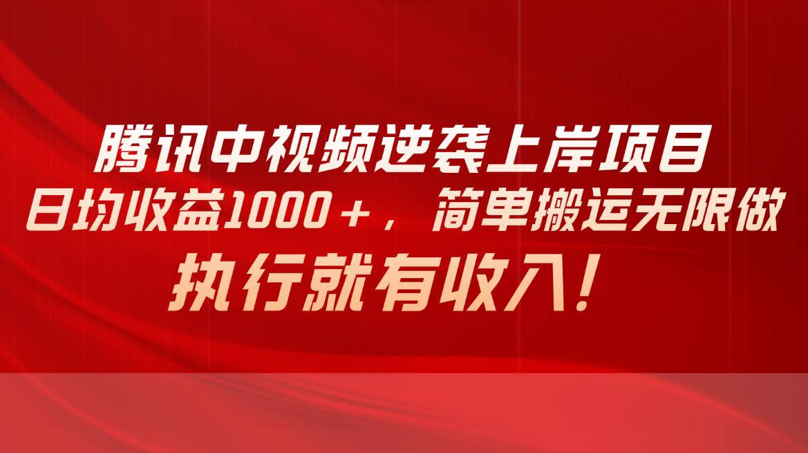 （10518期）腾讯中视频项目，日均收益1000+，简单搬运无限做，执行就有收入-问小徐资源库