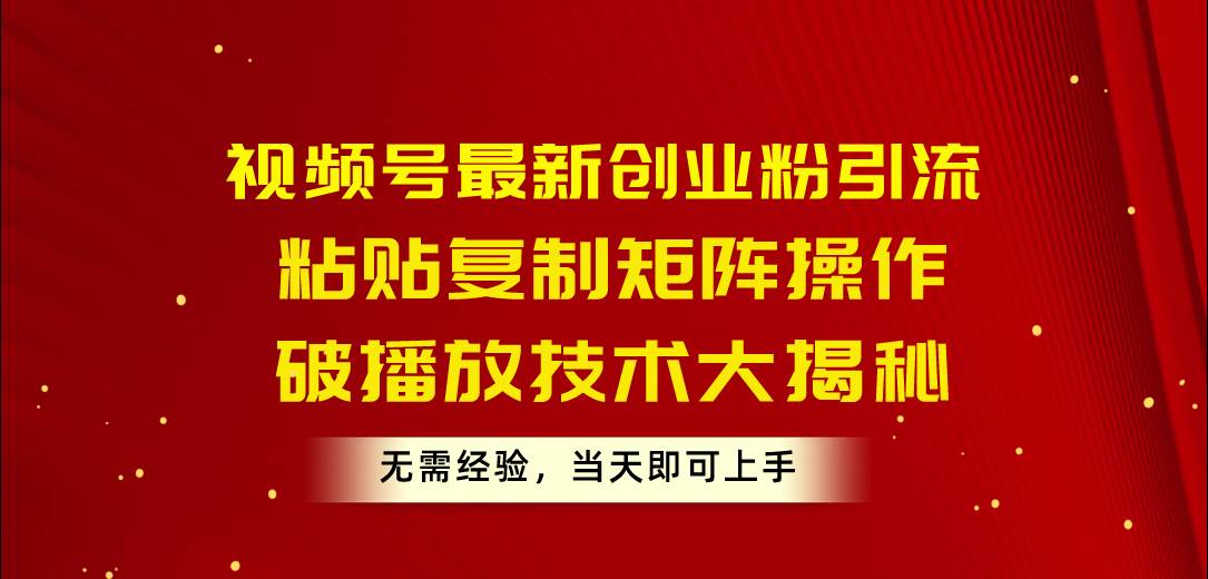 （10803期）视频号最新创业粉引流，粘贴复制矩阵操作，破播放技术大揭秘，无需经验…-问小徐资源库