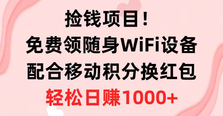 （10551期）捡钱项目！免费领随身WiFi设备+移动积分换红包，有手就行，轻松日赚1000+-问小徐资源库