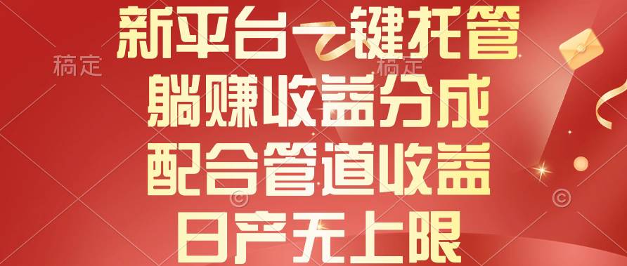 （10421期）新平台一键托管，躺赚收益分成，配合管道收益，日产无上限-问小徐资源库