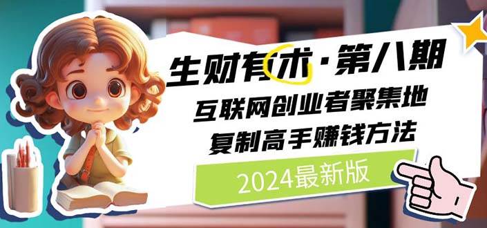 （10441期）2024生财有术·第八期 互联网创业者聚集地，复制高手赚钱方法(5月9日更新)-问小徐资源库