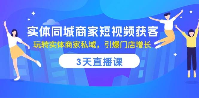 （10406期）实体同城商家短视频获客，3天直播课，玩转实体商家私域，引爆门店增长-问小徐资源库