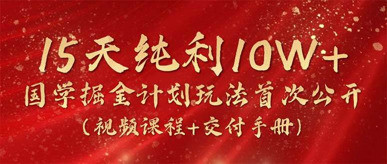 （10405期）15天纯利10W+，国学掘金计划2024玩法全网首次公开（视频课程+交付手册）-问小徐资源库