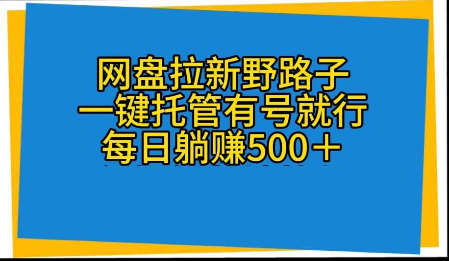 （10468期）网盘拉新野路子，一键托管有号就行，全自动代发视频，每日躺赚500＋-问小徐资源库