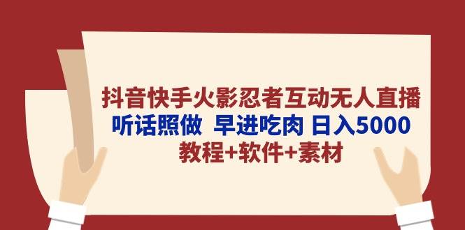（10255期）抖音快手火影忍者互动无人直播 听话照做  早进吃肉 日入5000+教程+软件…-问小徐资源库