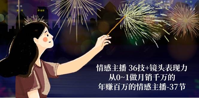 （10538期）情感主播 36技+镜头表现力：从0~1做月销千万的，年赚百万的情感主播-37节-问小徐资源库