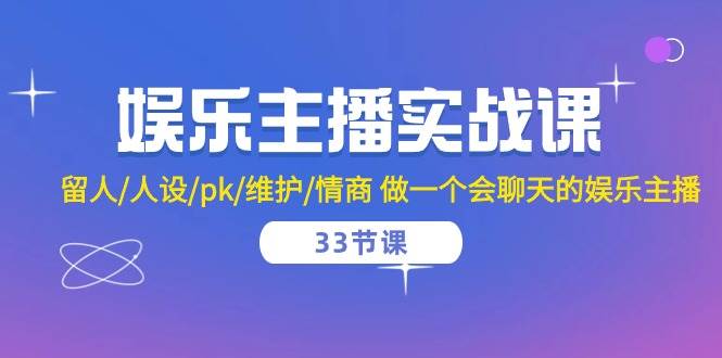 （10399期）娱乐主播实战课  留人/人设/pk/维护/情商 做一个会聊天的娱乐主播-33节课-问小徐资源库