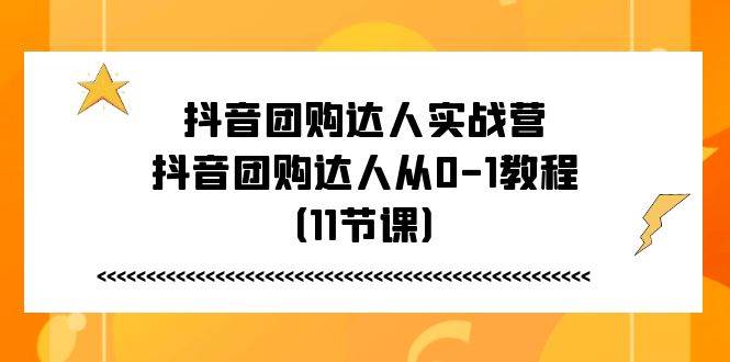 （11255期）抖音团购达人实战营，抖音团购达人从0-1教程（11节课）-问小徐资源库