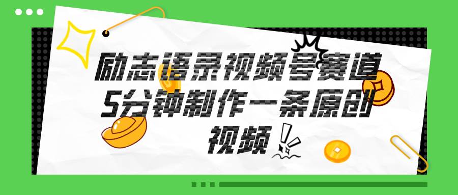 （11262期）视频号励志语录赛道详解，5分钟一条，条条原创，轻松赚钱！-问小徐资源库