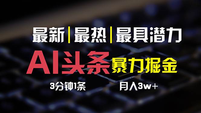 （10987期）AI头条3天必起号，简单无需经验 3分钟1条 一键多渠道发布 复制粘贴月入3W+-问小徐资源库