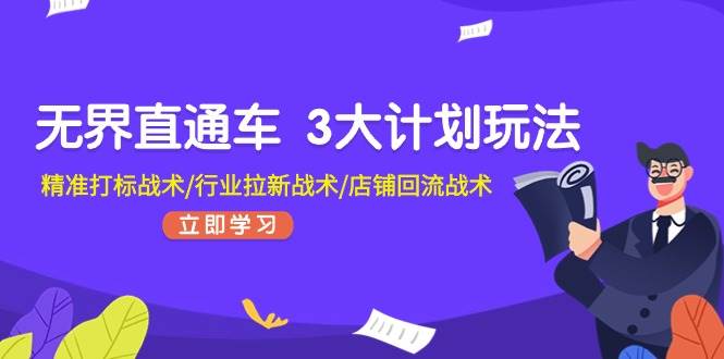 （11304期）无界直通车 3大计划玩法，精准打标战术/行业拉新战术/店铺回流战术-问小徐资源库