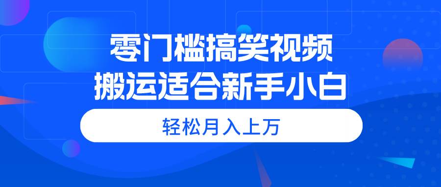 （11026期）零门槛搞笑视频搬运，轻松月入上万，适合新手小白-问小徐资源库